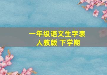 一年级语文生字表 人教版 下学期